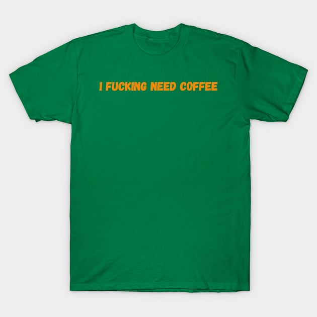 I Fucking Need Coffee T-Shirt by GreenCowLand